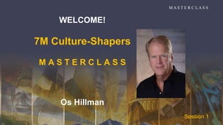WELCOME!
7M Culture-Shapers
M A S T E R C L A S S
Os Hillman
M A S T E R C L A S S
Session 1
 