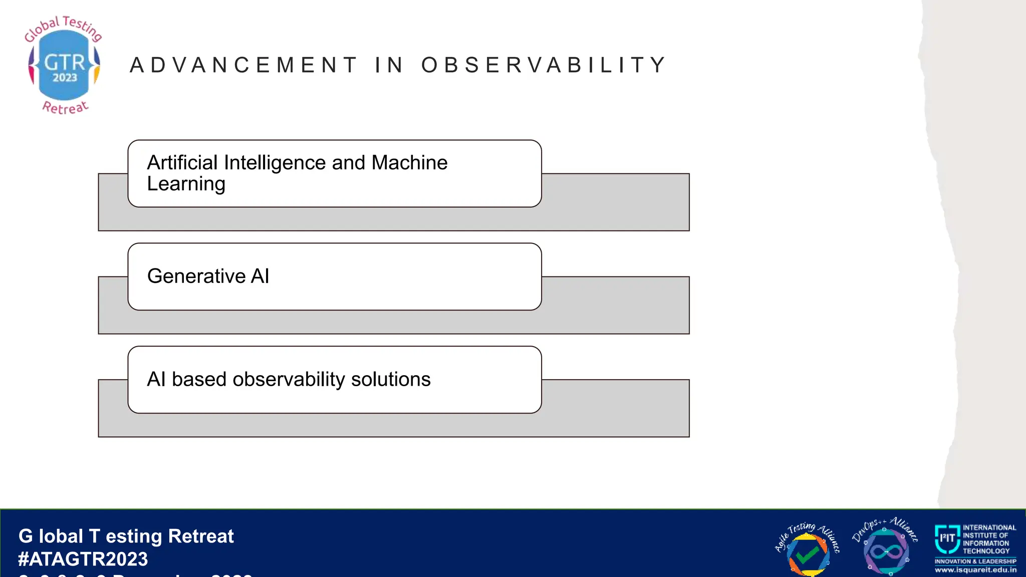 G lobal T esting Retreat
#ATAGTR2023
G lobal T esting Retreat
#ATAGTR2023
A D V A N C E M E N T I N O B S E R V A B I L I T Y
Artificial Intelligence and Machine
Learning
Generative AI
AI based observability solutions
 