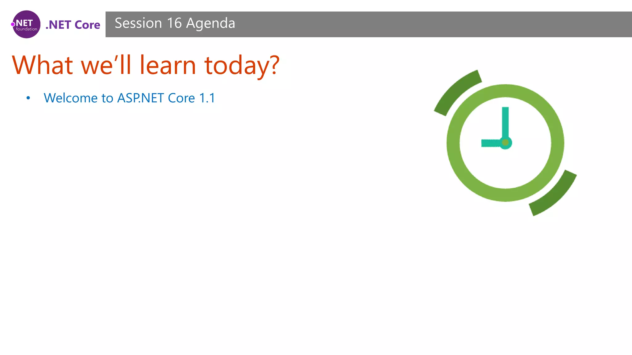 .NET Core What we’ll learn today? Session 16 Agenda • Welcome to ASP.NET Core 1.1 