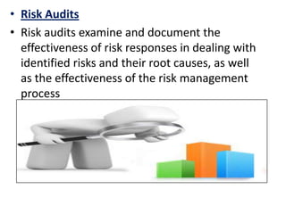 • Risk Audits
• Risk audits examine and document the
effectiveness of risk responses in dealing with
identified risks and their root causes, as well
as the effectiveness of the risk management
process
 