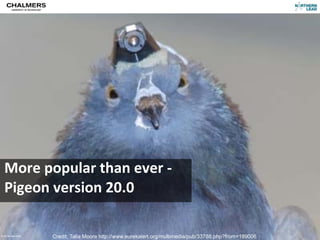 More	
  popular	
  than	
  ever	
  -­‐	
  
    Pigeon	
  version	
  20.0

CC-­‐BY	
  Per	
  Olof	
  Arnäs
                                  Credit: Talia Moore http://www.eurekalert.org/multimedia/pub/33788.php?from=189006
 