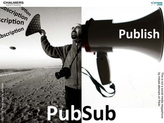 Su
    Sub
      bsc
ubs scriip@
          rp
   crip @on
        )o on
scrip)onn

                                            Publish
          n
      ip)o
ubscr




                                                  by mikael altemark on Flickr
                                                  This is not a social media megaphone
 SETI by Paulo Alegria on Flickr




                                   PubSub
 