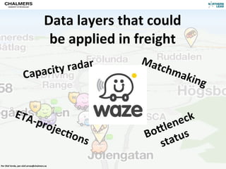 Data	
  layers	
  that	
  could	
  
                                                  be	
  applied	
  in	
  freight
                                                                         Mat
                             acity	
  radar                                  chm
                          Cap                                                     akin
                                                                                        g

               ETA
                                    -­‐pro
                                                                              len eck
                                                        jec)               o_ us
                                                            ons           B
                                                                             stat
Per	
  Olof	
  Arnäs,	
  per-­‐olof.arnas@chalmers.se
 
