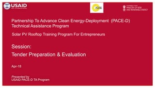 Partnership To Advance Clean Energy-Deployment (PACE-D)
Technical Assistance Program
Presented by
USAID PACE-D TA Program
Apr-18
Solar PV Rooftop Training Program For Entrepreneurs
Session:
Tender Preparation & Evaluation
 