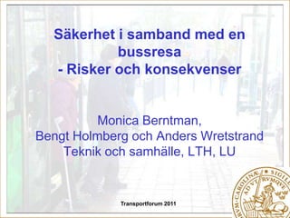 Transportforum 2011 Säkerhet i samband med en bussresa- Risker och konsekvenserMonica Berntman,Bengt Holmberg och Anders WretstrandTeknik och samhälle, LTH, LU 