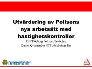 Utvärdering av Polisens nya arbetsätt med hastighetskontroller Rolf Högberg Polisen Jönköping Daniel Qvarnström NTF Jönköpings län 