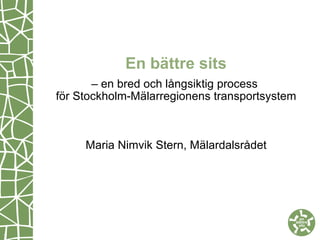 En bättre sits – en bred och långsiktig process  för Stockholm-Mälarregionens transportsystem Maria Nimvik Stern, Mälardalsrådet   