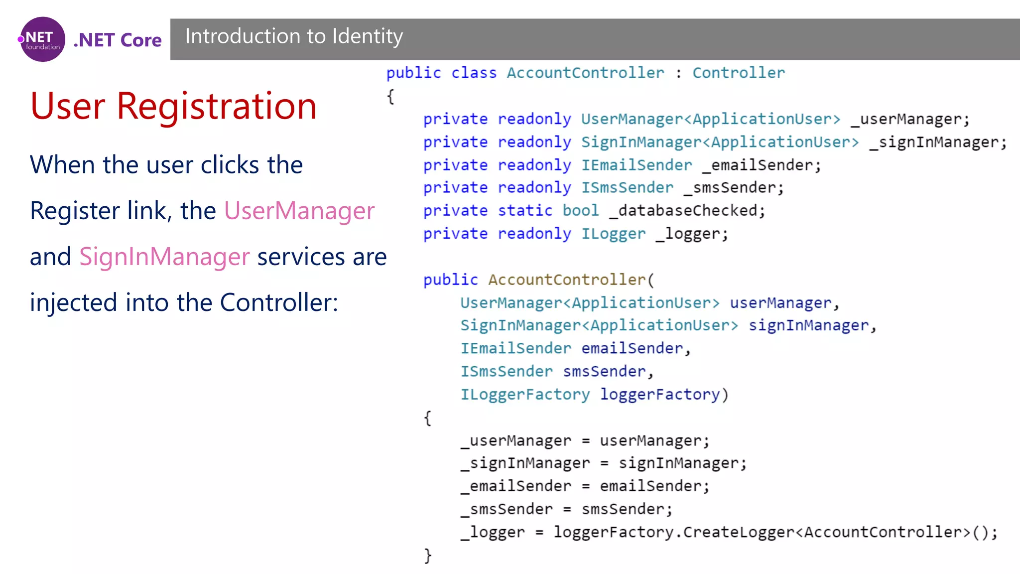 .NET Core
User Registration
Introduction to Identity
When the user clicks the
Register link, the UserManager
and SignInManager services are
injected into the Controller:
 