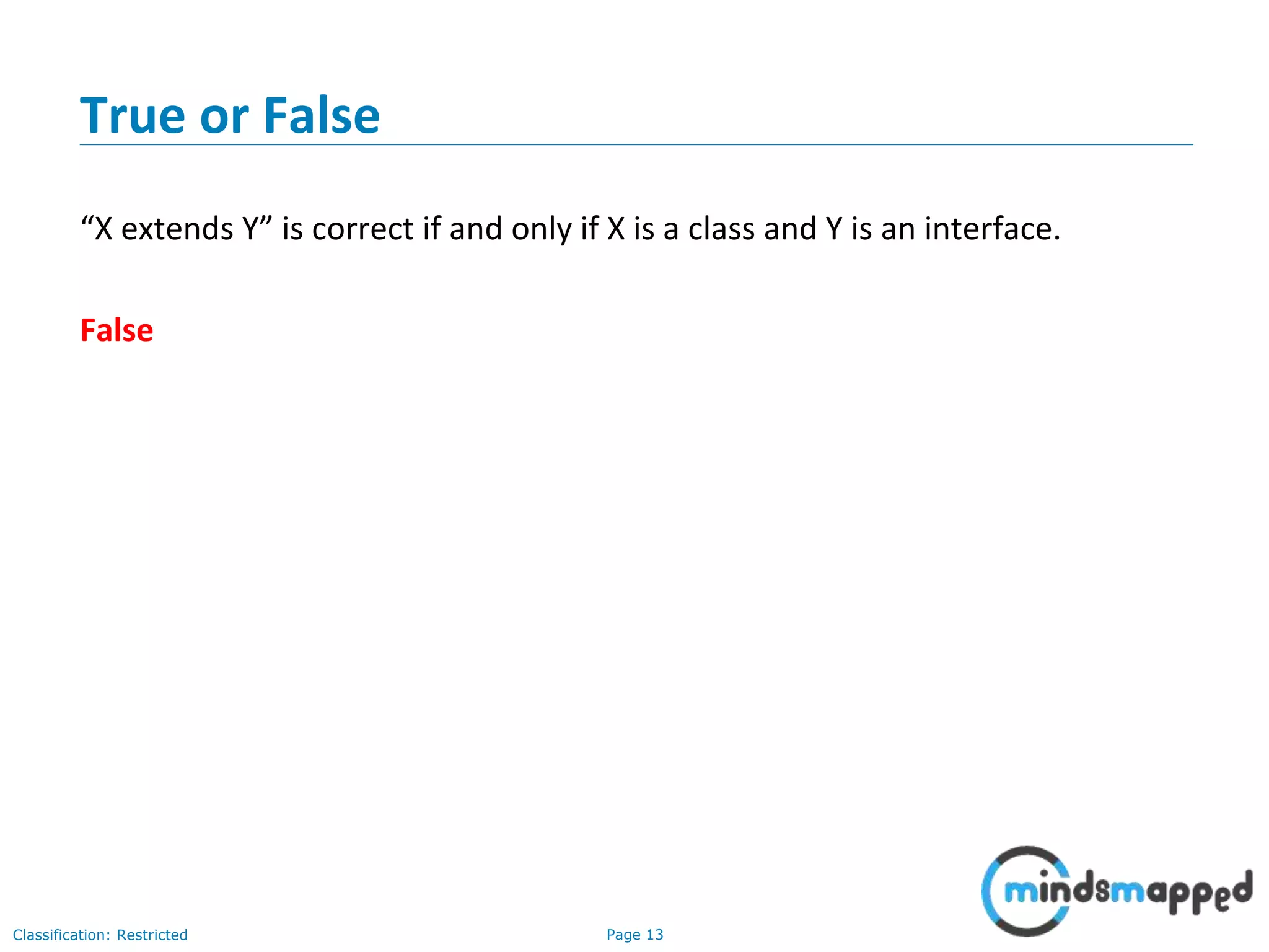 Page 13Classification: Restricted
True or False
“X extends Y” is correct if and only if X is a class and Y is an interface.
False
 