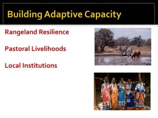 Pastoral livelihoods	Semi-arid savannah landscape with a livestock driven economy in low rainfall zone (<250mm p.a.)Mobility - The Maasai move their livestock through seasonal migrations and habitat selection.Coexistence with wildlife – Maasai traditionally viewed wildlife as their second cattle