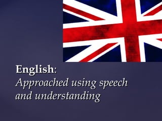 English:
Approached using speech
and understanding
 