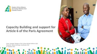Capacity Building and support for
Article 6 of the Paris Agreement
Event: Strategic Dialogue of the Carbon Market Platform 2022
Presenter: Bianca Gichangi, Coordinator EAA
4th October 2022
 