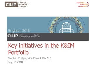 Key initiatives in the K&IM
Portfolio
Stephen Phillips, Vice Chair K&IM SIG
July 4th 2018
 