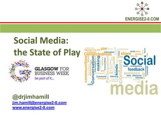 ENERGISE2-0.COM




Social Media:
the State of Play



@drjimhamill
jim.hamill@energise2-0.com
www.energise2-0.com
 