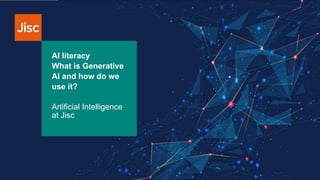 Artificial Intelligence
at Jisc
AI literacy
What is Generative
AI and how do we
use it?
 