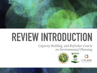 REVIEW INTRODUCTION
Capacity Building and Refresher Course
on Environmental Planning
 