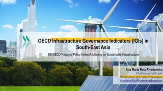 1
OECD Infrastructure Governance Indicators (IGIs) in
South-East Asia
7th OECD Regional Policy Network Meeting on Sustainable Infrastructure
Ana Maria Ruiz Rivadeneira
Infrastructure Unit Lead
Infrastructure and Public Procurement
AnaMaria.RuizRivadeneira@oecd.org
 