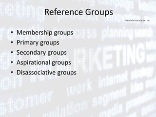PRESENTATION 4 OF 24 / 150
Reference Groups
• Membership groups
• Primary groups
• Secondary groups
• Aspirational groups
• Disassociative groups
 