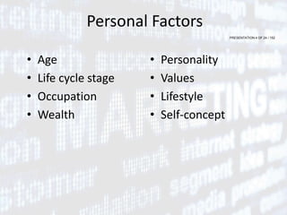PRESENTATION 4 OF 24 / 152
Personal Factors
• Age
• Life cycle stage
• Occupation
• Wealth
• Personality
• Values
• Lifestyle
• Self-concept
 