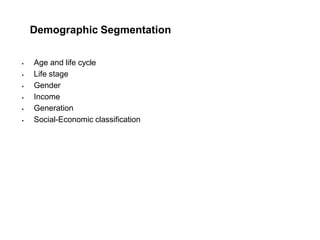Demographic Segmentation
 Age and life cycle
 Life stage
 Gender
 Income
 Generation
 Social-Economic classification
 