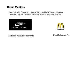 Brand Mantras
• Articulation of heart and soul of the brand in 3-5 words phrases
• Powerful device : it states what the brand is and what it is not
Food Folks and Fun
Authentic Athletic Performance
 