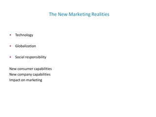 The New Marketing Realities
• Technology
• Globalization
• Social responsibility
New consumer capabilities
New company capabilities
Impact on marketing
 