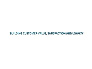 BUILDING CUSTOMER VALUE, SATISFACTION AND LOYALTY
 