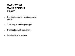 MARKETING
MANAGEMENT
TASKS
 Developing market strategies and
plans
 Capturing marketing insights
 Connecting with customers
 Building strong brands
 