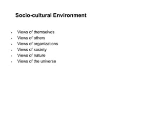 Socio-cultural Environment
 Views of themselves
 Views of others
 Views of organizations
 Views of society
 Views of nature
 Views of the universe
 