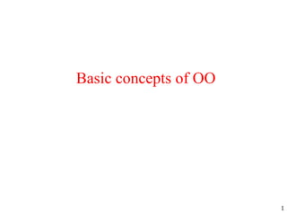 1
Basic concepts of OO
 