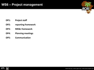 WS6 – Project management
www.iita.org | www.cgiar.org | www.acai-project.org
OP1: Project staff
OP2: reporting framework
O...