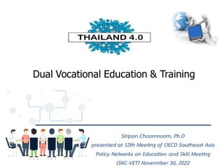 Siripan Choomnoom, Ph.D
presented at 12th Meeting of OECD Southeast Asia
Policy Networks on Education and Skill Meeting
(SKC-VET) Novermber 30, 2022
Dual Vocational Education & Training
 