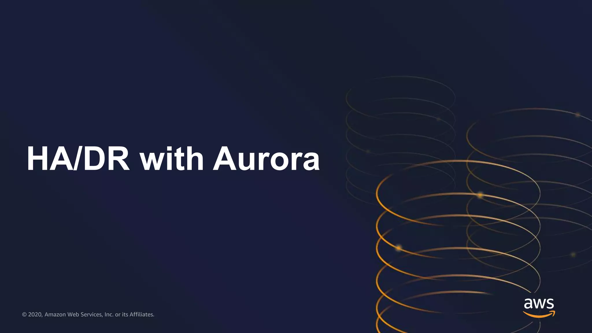 © 2020, Amazon Web Services, Inc. or its Affiliates.© 2020, Amazon Web Services, Inc. or its Affiliates.
HA/DR with Aurora
 