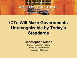ICTs Will Make Governments
Unrecognizable by Today's
Standards
Christopher Wilson
Senior Research Fellow
Centre on Governance
University of Ottawa

 