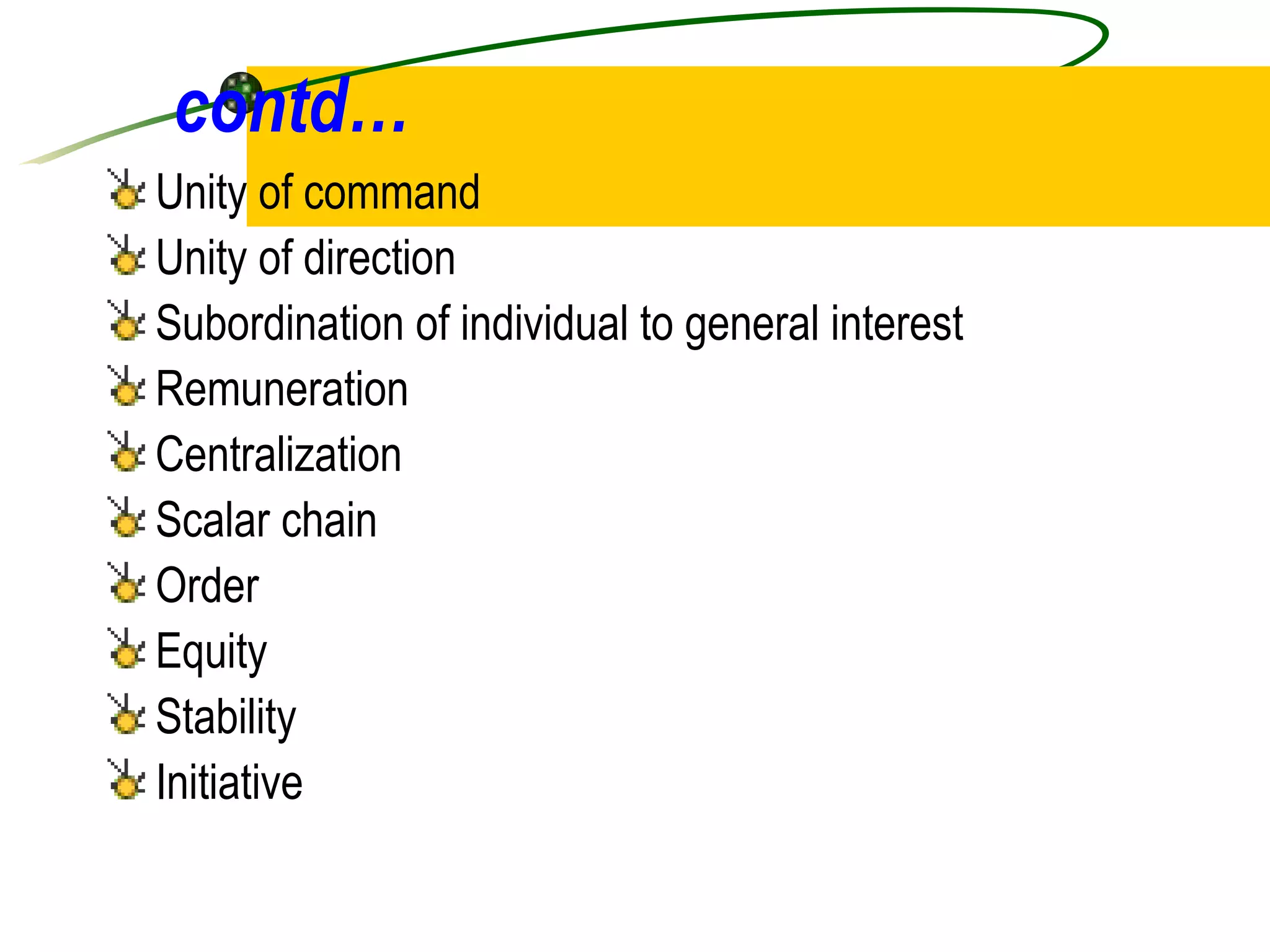 contd… Unity of command Unity of direction Subordination of individual to general interest Remuneration Centralization Scalar chain Order Equity Stability Initiative 