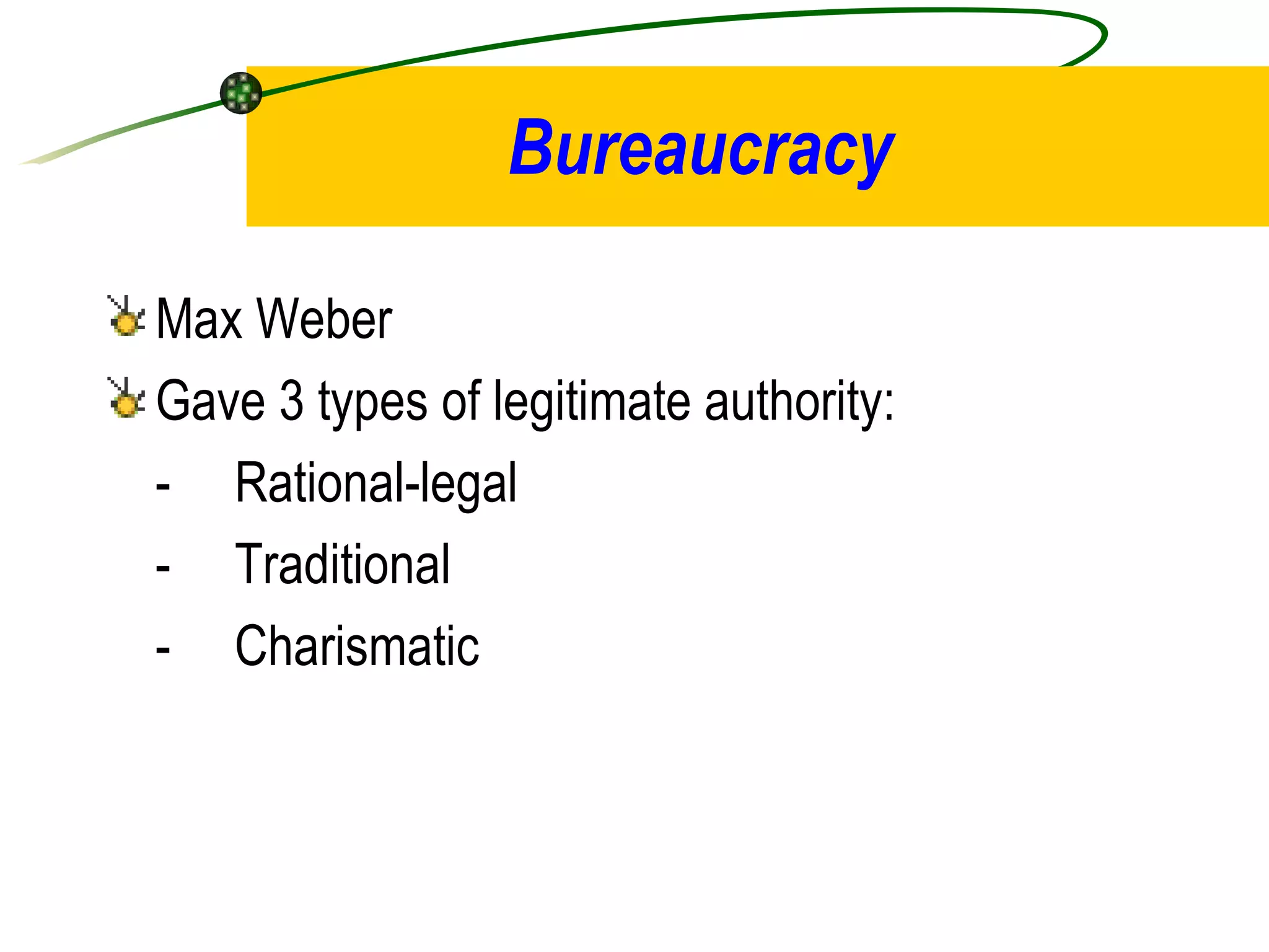 Bureaucracy Max Weber Gave 3 types of legitimate authority: - Rational-legal  - Traditional - Charismatic 