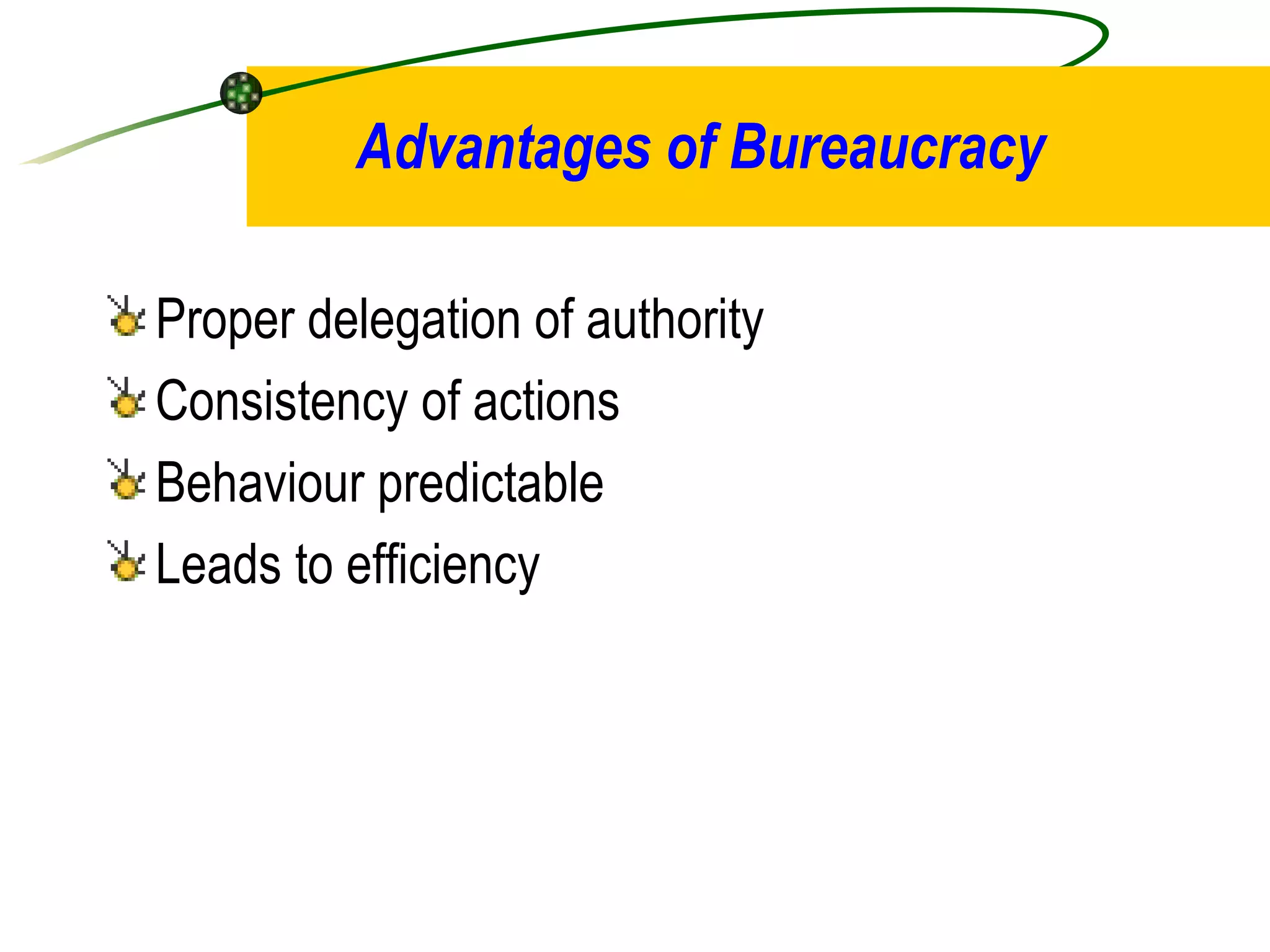 Advantages of Bureaucracy Proper delegation of authority Consistency of actions Behaviour predictable Leads to efficiency 