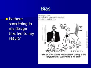 Bias
 Is there
something in
my design
that led to my
result?
 