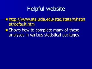 Helpful website
 http://www.ats.ucla.edu/stat/stata/whatst
at/default.htm
 Shows how to complete many of these
analyses in various statistical packages
 