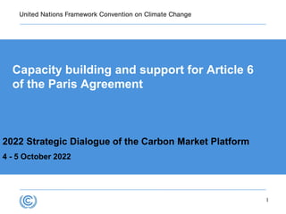 Capacity building and support for Article 6
of the Paris Agreement
2022 Strategic Dialogue of the Carbon Market Platform
4 - 5 October 2022
1
 