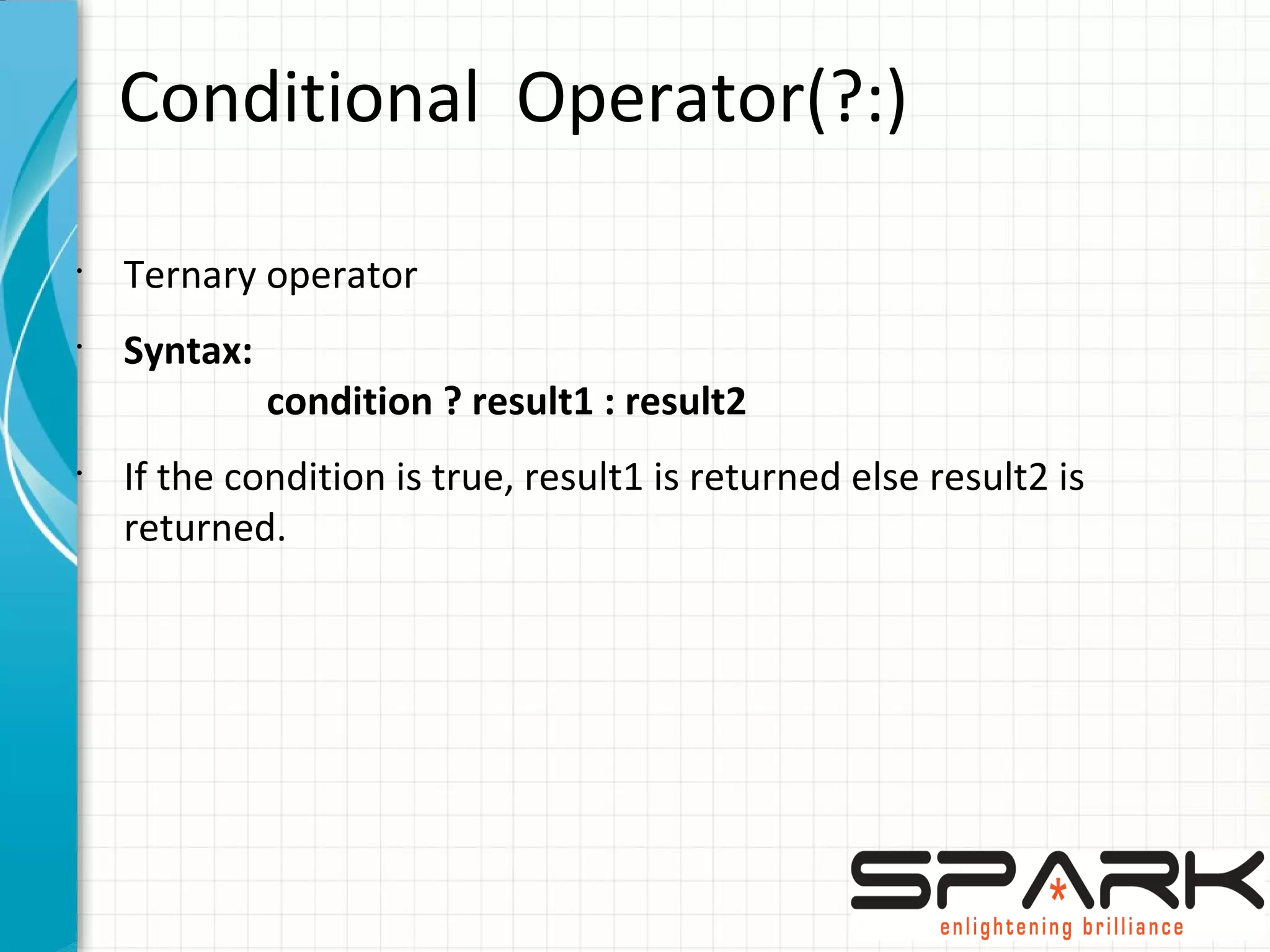 Conditional Operator(?:)
•
Ternary operator
•
Syntax:
condition ? result1 : result2
•
If the condition is true, result1 is returned else result2 is
returned.
 