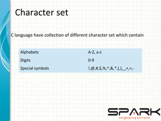 Character set
C language have collection of different character set which contain
Alphabets A-Z, a-z
Digits 0-9
Special symbols !,@,#,$,%,^,&,*,(,),_,+,=,-
 
