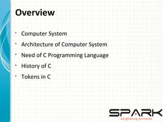 Overview
§
Computer System
§
Architecture of Computer System
§
Need of C Programming Language
§
History of C
§
Tokens in C
 