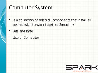 Computer System
§
Is a collection of related Components that have all
been design to work together Smoothly
§
Bits and Byte
§
Use of Computer
 