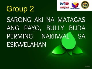 SARONG AKI NA MATAGAS
ANG PAYO, BULLY BUDA
PERMING NAKIIWAL SA
ESKWELAHAN
Group 2
 