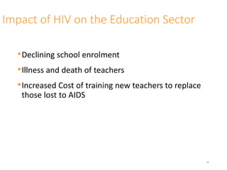 Impact of HIV on the Education Sector
•Declining school enrolment
•Illness and death of teachers
•Increased Cost of training new teachers to replace
those lost to AIDS
26
 