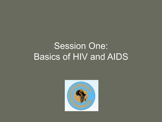 Session One:
Basics of HIV and AIDS
 