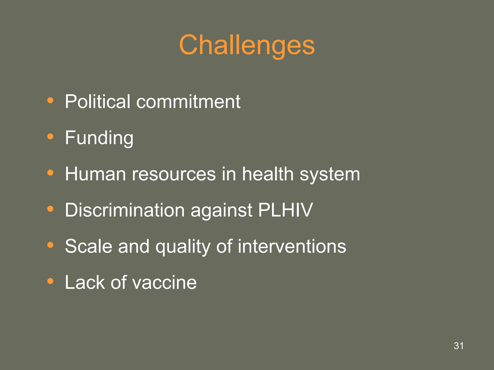 31
Challenges
• Political commitment
• Funding
• Human resources in health system
• Discrimination against PLHIV
• Scale and quality of interventions
• Lack of vaccine
 