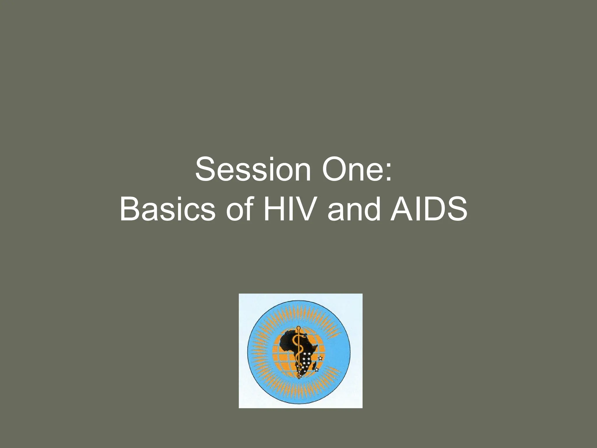 Session One:
Basics of HIV and AIDS
 
