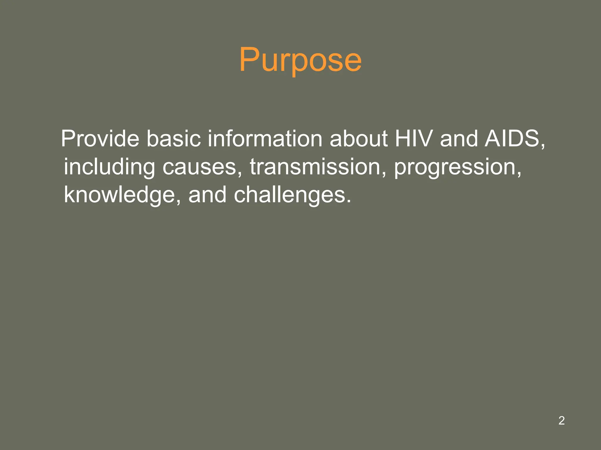 2
Purpose
Provide basic information about HIV and AIDS,
including causes, transmission, progression,
knowledge, and challenges.
 